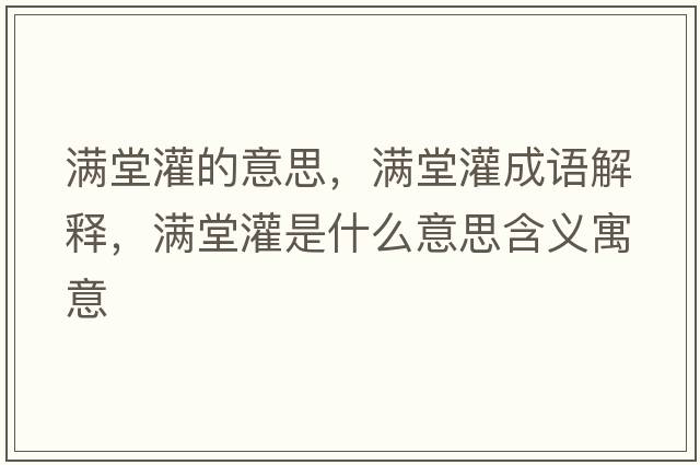 滿(mǎn)堂灌的意思，滿(mǎn)堂灌成語(yǔ)解釋?zhuān)瑵M(mǎn)堂灌是什么意思含義寓意