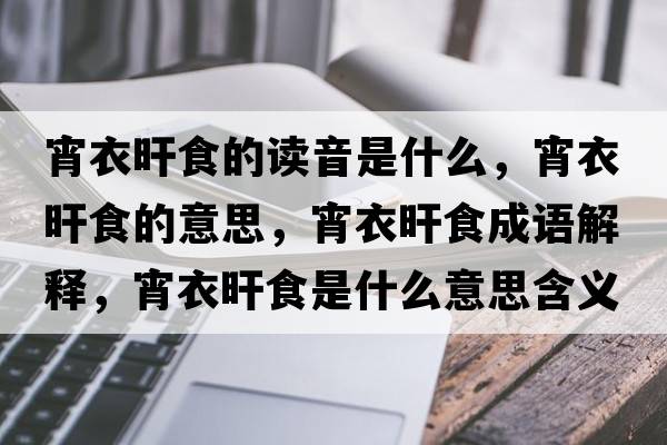 宵衣旰食的讀音是什么，宵衣旰食的意思，宵衣旰食成語(yǔ)解釋?zhuān)玛菏呈鞘裁匆馑己x寓意