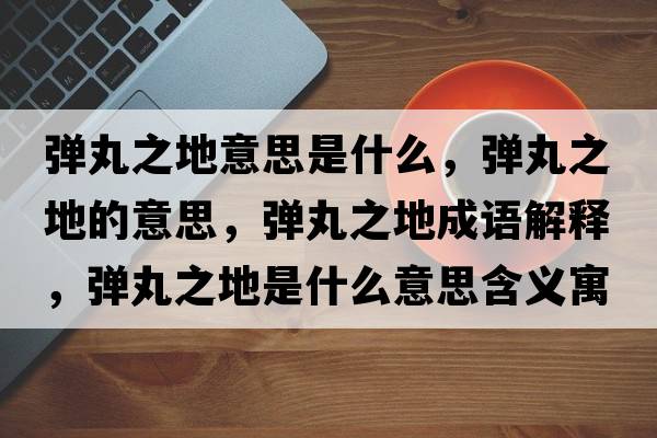 彈丸之地意思是什么，彈丸之地的意思，彈丸之地成語(yǔ)解釋?zhuān)瑥椡柚厥鞘裁匆馑己x寓意