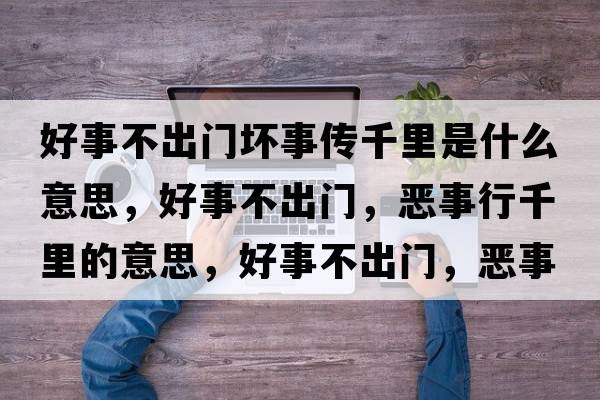 好事不出門(mén)壞事傳千里是什么意思，好事不出門(mén)，惡事行千里的意思，好事不出門(mén)，惡事行千里成語(yǔ)解釋?zhuān)檬虏怀鲩T(mén)，惡事行千里是什么意思含義寓意