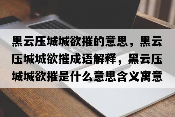 黑云壓城城欲摧的意思，黑云壓城城欲摧成語(yǔ)解釋?zhuān)谠茐撼浅怯菔鞘裁匆馑己x寓意