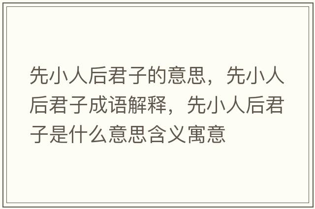 先小人后君子的意思，先小人后君子成語(yǔ)解釋?zhuān)刃∪撕缶邮鞘裁匆馑己x寓意