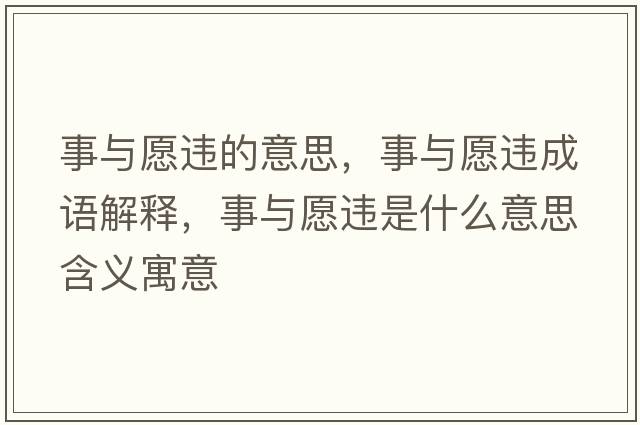 事與愿違的意思，事與愿違成語(yǔ)解釋?zhuān)屡c愿違是什么意思含義寓意