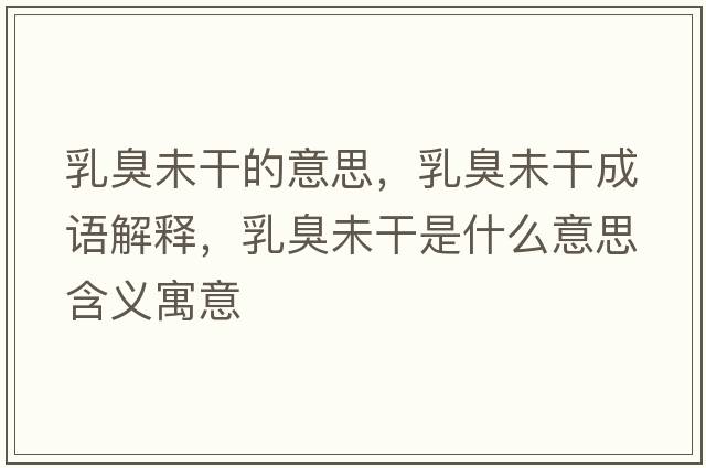 乳臭未干的意思，乳臭未干成語(yǔ)解釋?zhuān)槌粑锤墒鞘裁匆馑己x寓意