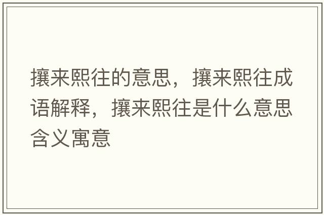 攘來(lái)熙往的意思，攘來(lái)熙往成語(yǔ)解釋?zhuān)羴?lái)熙往是什么意思含義寓意