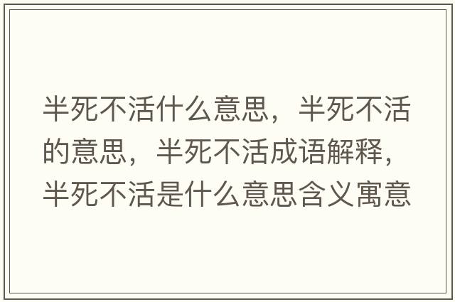 半死不活什么意思，半死不活的意思，半死不活成語(yǔ)解釋?zhuān)胨啦换钍鞘裁匆馑己x寓意