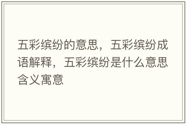 五彩繽紛的意思，五彩繽紛成語(yǔ)解釋?zhuān)宀世_紛是什么意思含義寓意