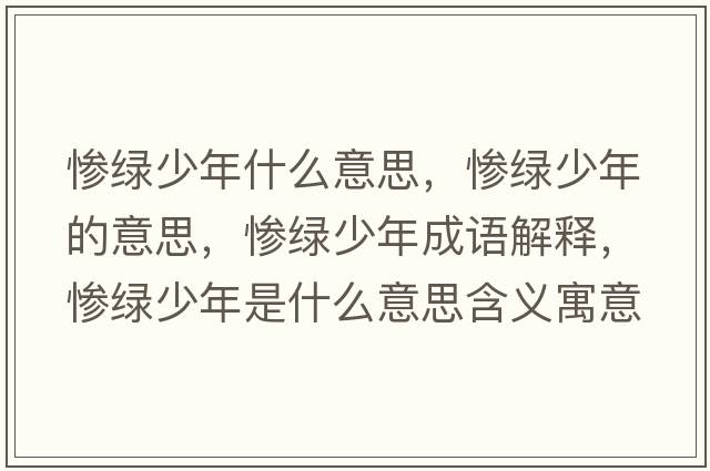 慘綠少年什么意思，慘綠少年的意思，慘綠少年成語(yǔ)解釋?zhuān)瑧K綠少年是什么意思含義寓意