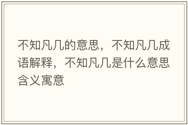 不知凡幾的意思，不知凡幾成語(yǔ)解釋?zhuān)恢矌资鞘裁匆馑己x寓意