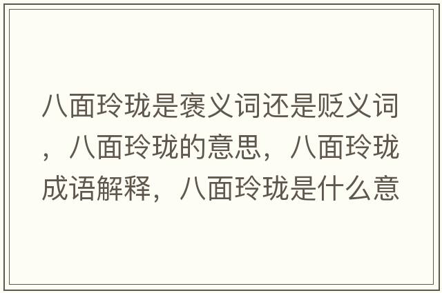 八面玲瓏是褒義詞還是貶義詞，八面玲瓏的意思，八面玲瓏成語(yǔ)解釋?zhuān)嗣媪岘囀鞘裁匆馑己x寓意