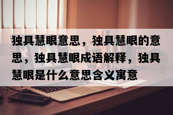 獨具慧眼意思，獨具慧眼的意思，獨具慧眼成語(yǔ)解釋?zhuān)毦呋垩凼鞘裁匆馑己x寓意
