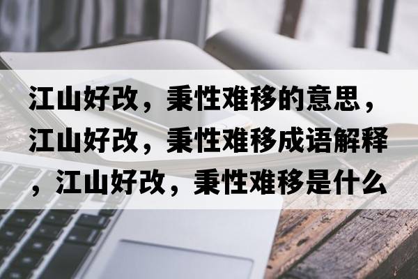 江山好改，秉性難移的意思，江山好改，秉性難移成語(yǔ)解釋?zhuān)胶酶?，秉性難移是什么意思含義寓意