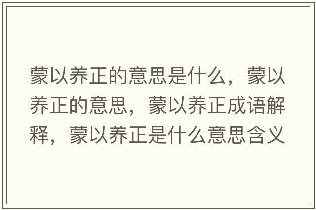 蒙以養正的意思是什么，蒙以養正的意思，蒙以養正成語(yǔ)解釋?zhuān)梢责B正是什么意思含義寓意