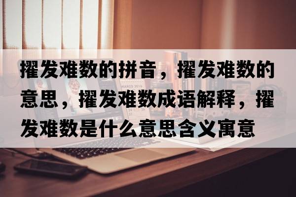 擢發(fā)難數的拼音，擢發(fā)難數的意思，擢發(fā)難數成語(yǔ)解釋?zhuān)l(fā)難數是什么意思含義寓意