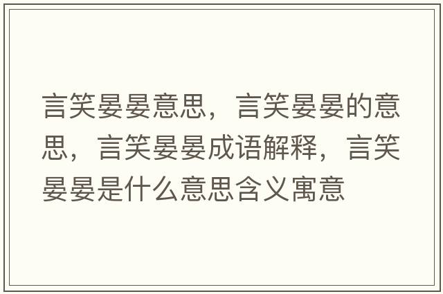 言笑晏晏意思，言笑晏晏的意思，言笑晏晏成語(yǔ)解釋?zhuān)孕﹃剃淌鞘裁匆馑己x寓意