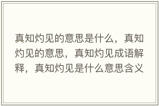 真知灼見(jiàn)的意思是什么，真知灼見(jiàn)的意思，真知灼見(jiàn)成語(yǔ)解釋?zhuān)嬷埔?jiàn)是什么意思含義寓意