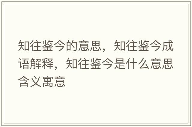 知往鑒今的意思，知往鑒今成語(yǔ)解釋?zhuān)b今是什么意思含義寓意