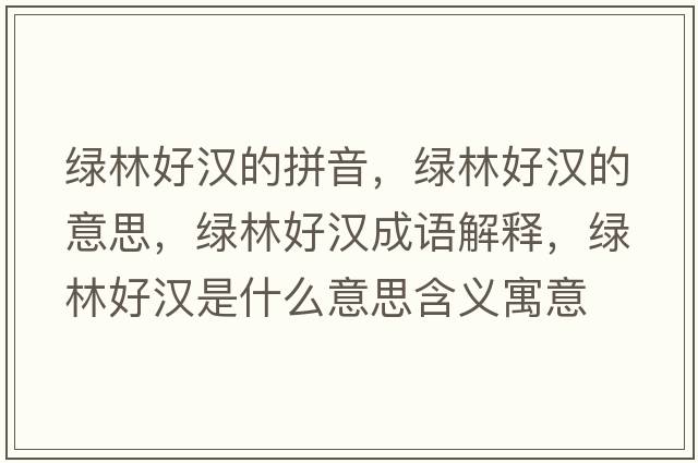 綠林好漢的拼音，綠林好漢的意思，綠林好漢成語(yǔ)解釋?zhuān)G林好漢是什么意思含義寓意