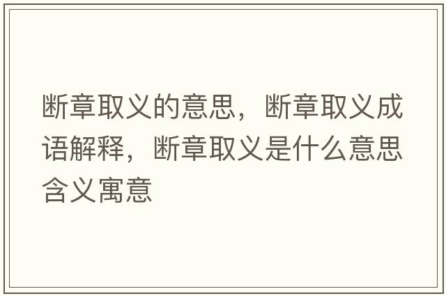 斷章取義的意思，斷章取義成語(yǔ)解釋?zhuān)瑪嗾氯×x是什么意思含義寓意