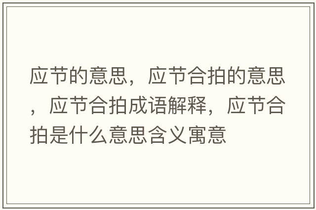 應節的意思，應節合拍的意思，應節合拍成語(yǔ)解釋?zhuān)瑧澓吓氖鞘裁匆馑己x寓意