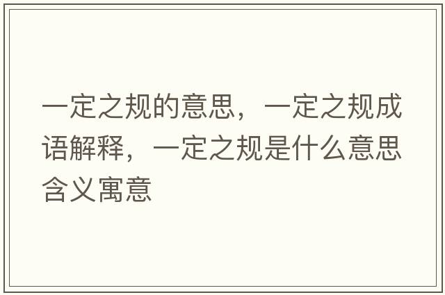 一定之規的意思，一定之規成語(yǔ)解釋?zhuān)欢ㄖ幨鞘裁匆馑己x寓意