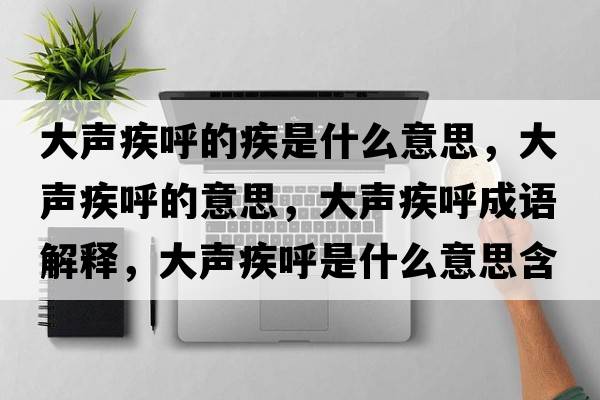 大聲疾呼的疾是什么意思，大聲疾呼的意思，大聲疾呼成語(yǔ)解釋?zhuān)舐暭埠羰鞘裁匆馑己x寓意