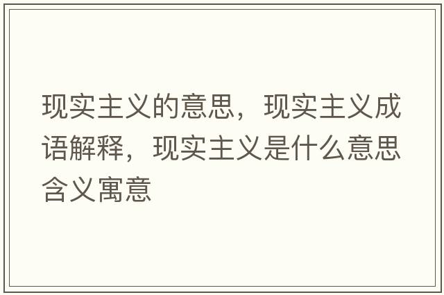 現實(shí)主義的意思，現實(shí)主義成語(yǔ)解釋?zhuān)F實(shí)主義是什么意思含義寓意