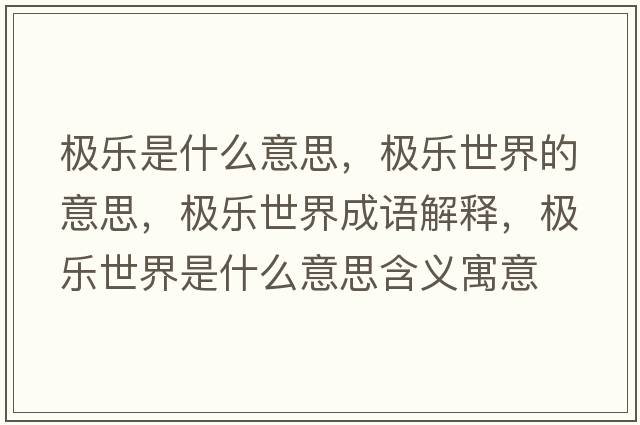 極樂(lè )是什么意思，極樂(lè )世界的意思，極樂(lè )世界成語(yǔ)解釋?zhuān)瑯O樂(lè )世界是什么意思含義寓意
