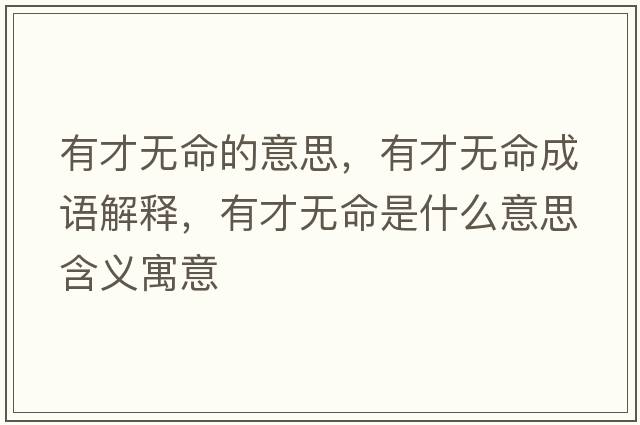 有才無(wú)命的意思，有才無(wú)命成語(yǔ)解釋?zhuān)胁艧o(wú)命是什么意思含義寓意