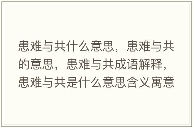 患難與共什么意思，患難與共的意思，患難與共成語(yǔ)解釋?zhuān)茧y與共是什么意思含義寓意