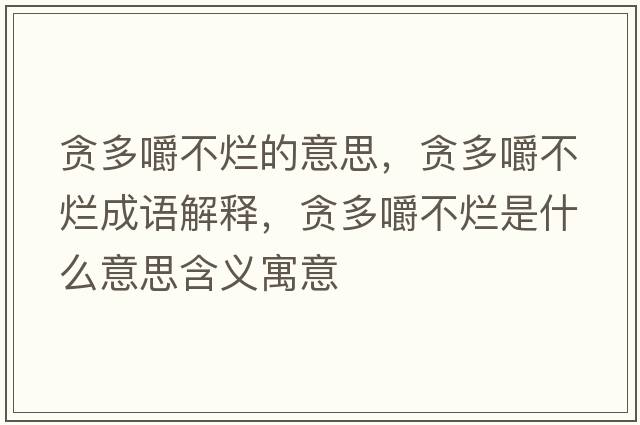 貪多嚼不爛的意思，貪多嚼不爛成語(yǔ)解釋?zhuān)澏嘟啦粻€是什么意思含義寓意