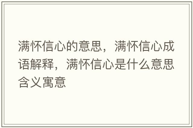 滿(mǎn)懷信心的意思，滿(mǎn)懷信心成語(yǔ)解釋?zhuān)瑵M(mǎn)懷信心是什么意思含義寓意
