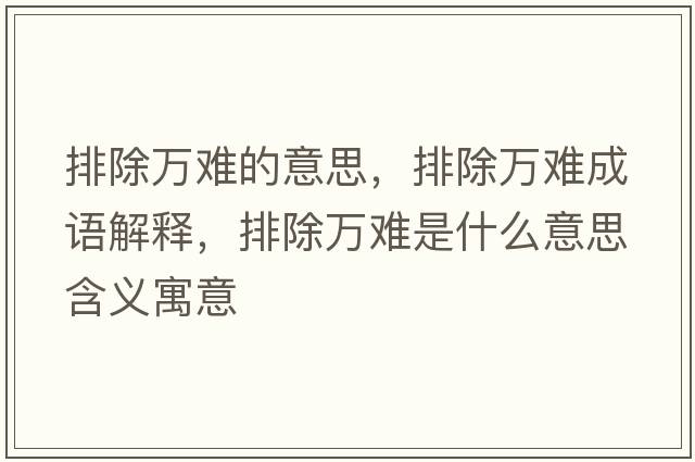 排除萬(wàn)難的意思，排除萬(wàn)難成語(yǔ)解釋?zhuān)懦f(wàn)難是什么意思含義寓意