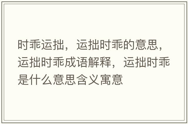 時(shí)乖運拙，運拙時(shí)乖的意思，運拙時(shí)乖成語(yǔ)解釋?zhuān)\拙時(shí)乖是什么意思含義寓意