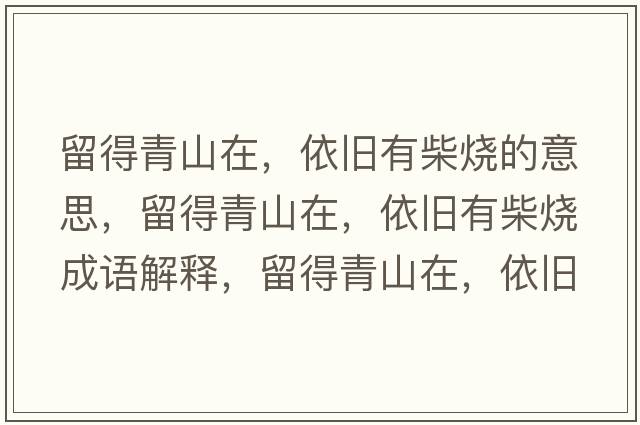 留得青山在，依舊有柴燒的意思，留得青山在，依舊有柴燒成語(yǔ)解釋?zhuān)舻们嗌皆?，依舊有柴燒是什么意思含義寓意