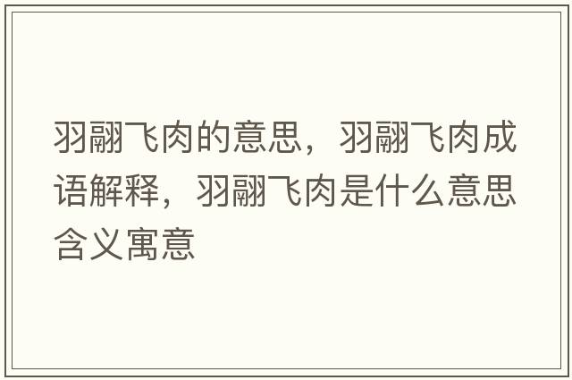 羽翮飛肉的意思，羽翮飛肉成語(yǔ)解釋?zhuān)痿顼w肉是什么意思含義寓意