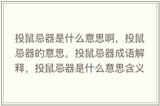 投鼠忌器是什么意思啊，投鼠忌器的意思，投鼠忌器成語(yǔ)解釋?zhuān)妒蠹善魇鞘裁匆馑己x寓意