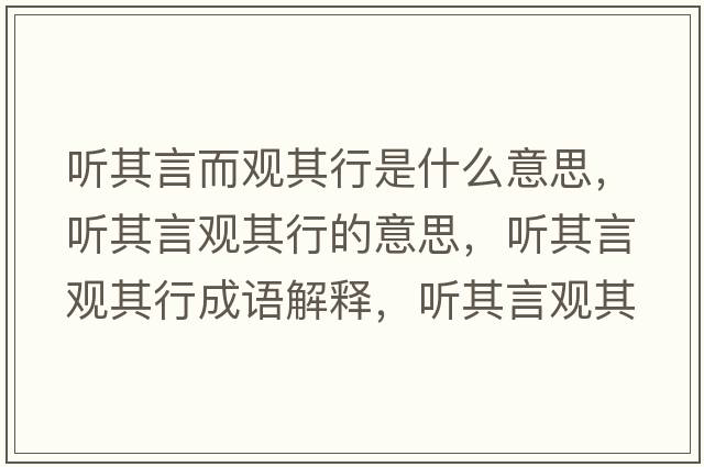 聽(tīng)其言而觀(guān)其行是什么意思，聽(tīng)其言觀(guān)其行的意思，聽(tīng)其言觀(guān)其行成語(yǔ)解釋?zhuān)?tīng)其言觀(guān)其行是什么意思含義寓意