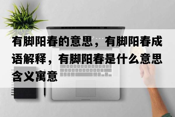 有腳陽(yáng)春的意思，有腳陽(yáng)春成語(yǔ)解釋?zhuān)心_陽(yáng)春是什么意思含義寓意