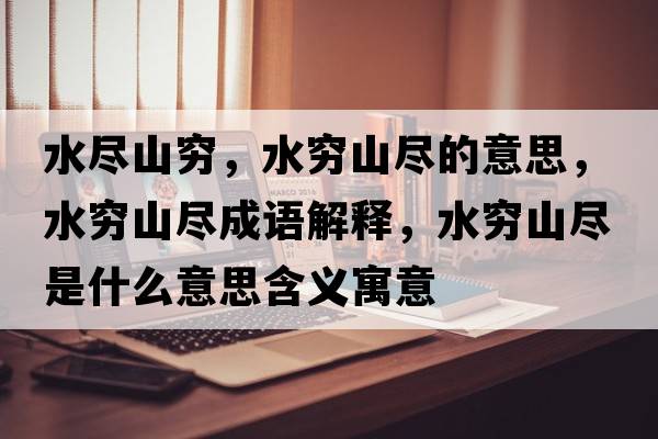 水盡山窮，水窮山盡的意思，水窮山盡成語(yǔ)解釋?zhuān)F山盡是什么意思含義寓意