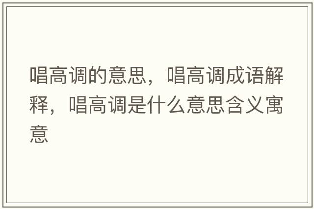 唱高調的意思，唱高調成語(yǔ)解釋?zhuān)哒{是什么意思含義寓意