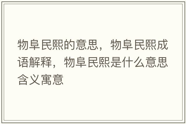 物阜民熙的意思，物阜民熙成語(yǔ)解釋?zhuān)锔访裎跏鞘裁匆馑己x寓意