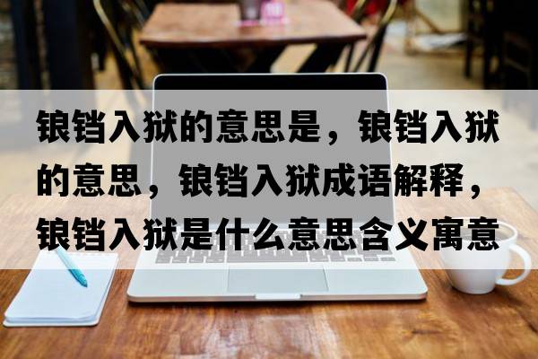 鋃鐺入獄的意思是，鋃鐺入獄的意思，鋃鐺入獄成語(yǔ)解釋?zhuān)Z鐺入獄是什么意思含義寓意
