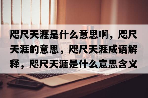 咫尺天涯是什么意思啊，咫尺天涯的意思，咫尺天涯成語(yǔ)解釋?zhuān)氤咛煅氖鞘裁匆馑己x寓意