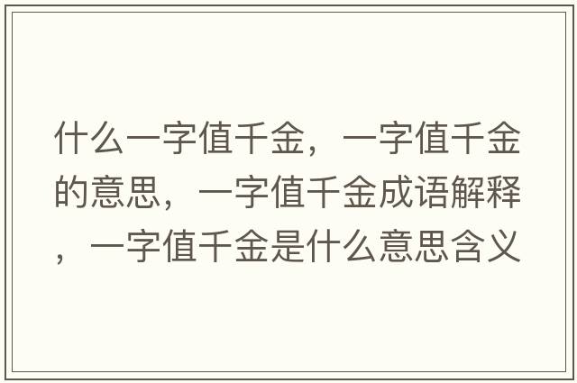 什么一字值千金，一字值千金的意思，一字值千金成語(yǔ)解釋?zhuān)蛔种登Ы鹗鞘裁匆馑己x寓意