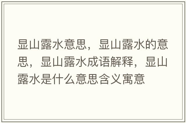 顯山露水意思，顯山露水的意思，顯山露水成語(yǔ)解釋?zhuān)@山露水是什么意思含義寓意