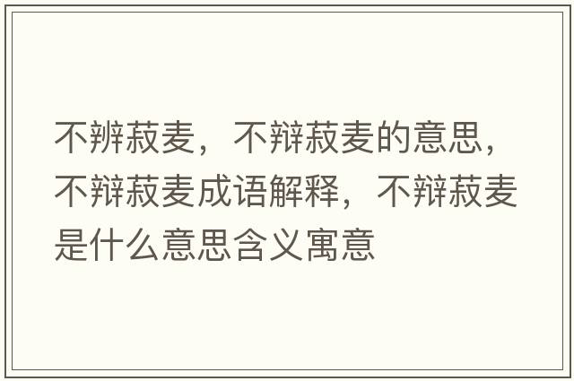 不辨菽麥，不辯菽麥的意思，不辯菽麥成語(yǔ)解釋?zhuān)晦q菽麥是什么意思含義寓意