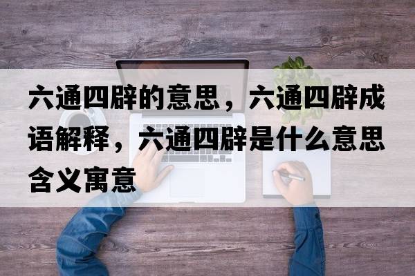 六通四辟的意思，六通四辟成語(yǔ)解釋?zhuān)ㄋ谋偈鞘裁匆馑己x寓意