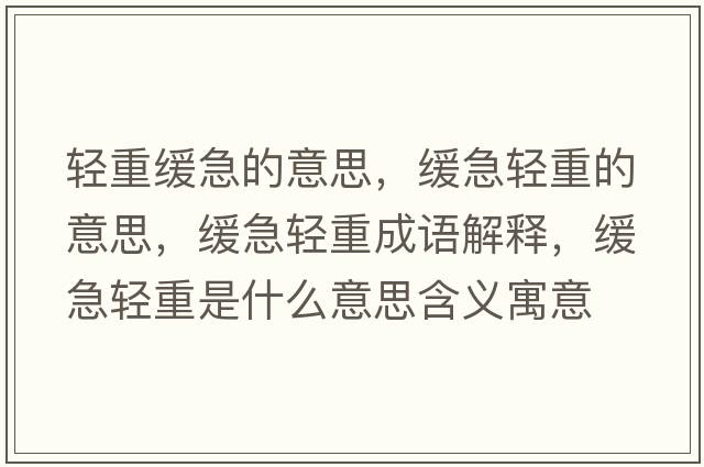 輕重緩急的意思，緩急輕重的意思，緩急輕重成語(yǔ)解釋?zhuān)徏陛p重是什么意思含義寓意