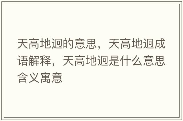 天高地迥的意思，天高地迥成語(yǔ)解釋?zhuān)旄叩劐氖鞘裁匆馑己x寓意